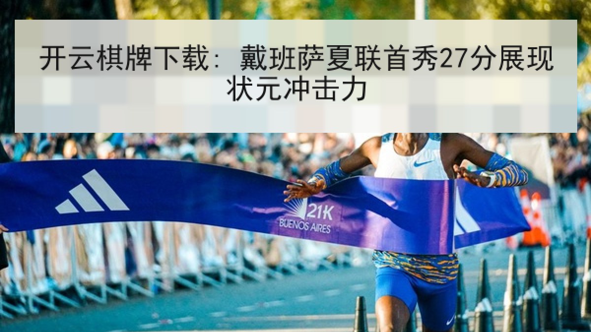 开云棋牌下载: 戴班萨夏联首秀27分展现状元冲击力