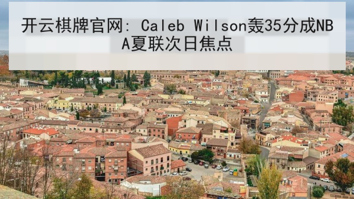 开云棋牌官网: Caleb Wilson轰35分成NBA夏联次日焦点 开云棋牌官网: Caleb Wilson轰35分成NBA夏联次日焦点