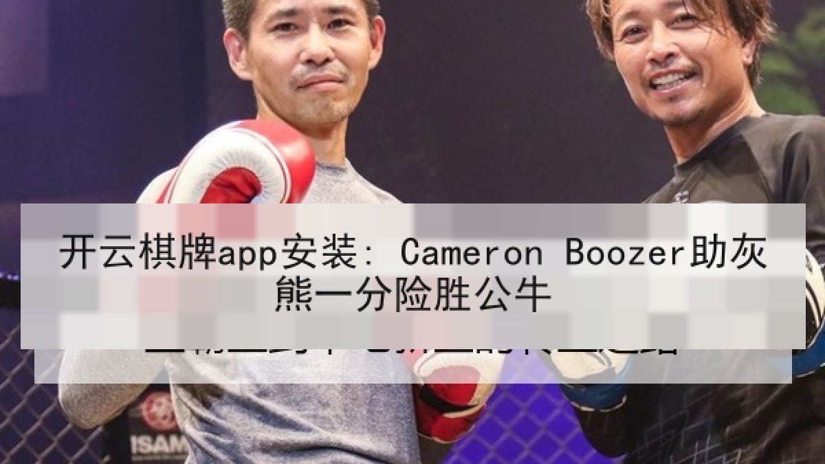 开云棋牌app安装: Cameron Boozer助灰熊一分险胜公牛