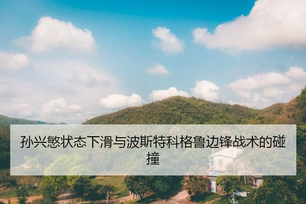 孙兴慜状态下滑与波斯特科格鲁边锋战术的碰撞