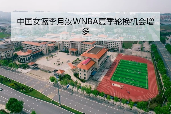 中国女篮李月汝WNBA夏季轮换机会增多