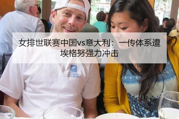 女排世联赛中国vs意大利：一传体系遭埃格努强力冲击