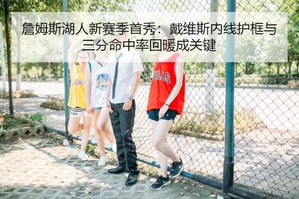 詹姆斯湖人新赛季首秀：戴维斯内线护框与三分命中率回暖成关键