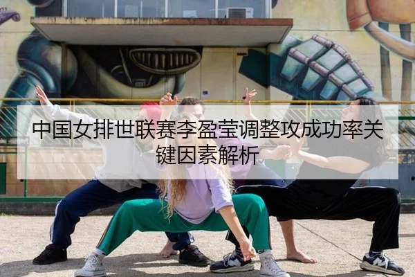 中国女排世联赛李盈莹调整攻成功率关键因素解析