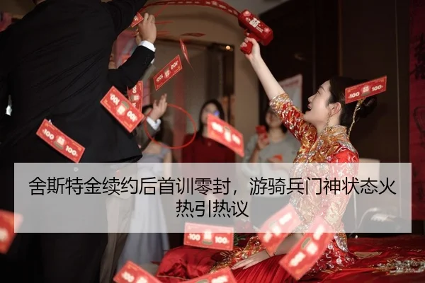 舍斯特金续约后首训零封，游骑兵门神状态火热引热议