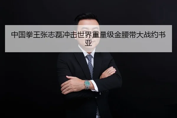 中国拳王张志磊冲击世界重量级金腰带大战约书亚