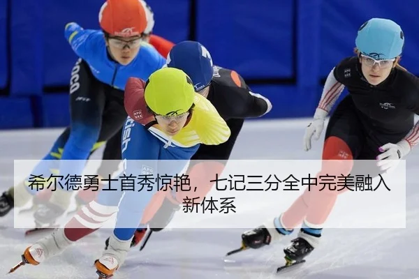 希尔德勇士首秀惊艳，七记三分全中完美融入新体系