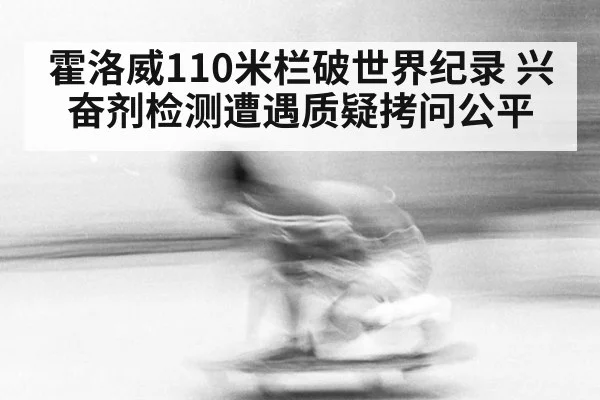 霍洛威110米栏破世界纪录 兴奋剂检测遭遇质疑拷问公平