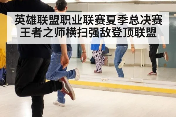英雄联盟职业联赛夏季总决赛王者之师横扫强敌登顶联盟